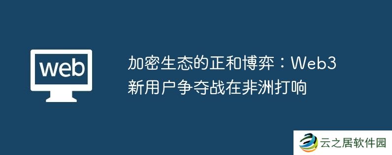 加密生态的正和博弈：web3新用户争夺战在非洲打响